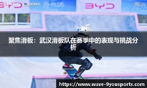 聚焦滑板：武汉滑板队在赛季中的表现与挑战分析